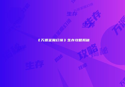 《万源圣魔幻境》生存攻略揭秘
