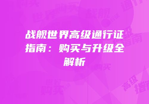 战舰世界高级通行证指南：购买与升级全解析