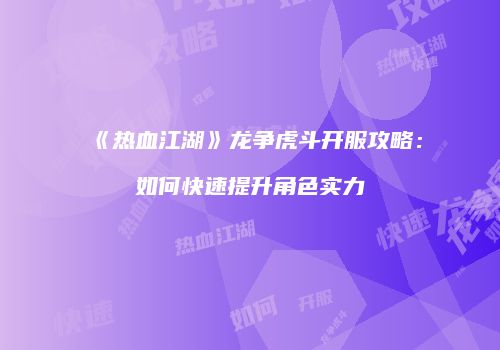 《热血江湖》龙争虎斗开服攻略：如何快速提升角色实力