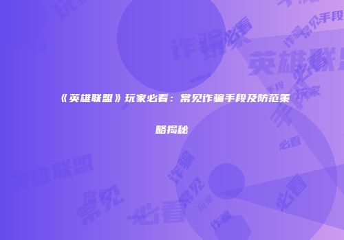 《英雄联盟》玩家必看：常见诈骗手段及防范策略揭秘