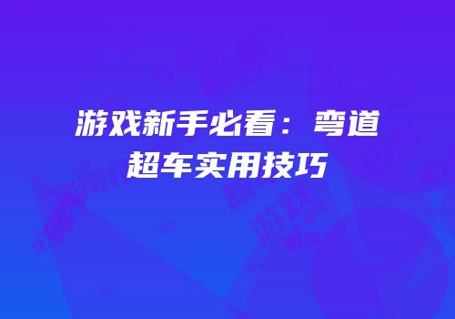 游戏新手必看：弯道超车实用技巧