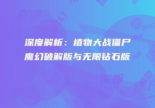 深度解析：植物大战僵尸魔幻破解版与无限钻石版