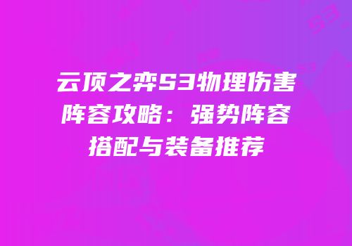 云顶之弈S3物理伤害阵容攻略：强势阵容搭配与装备推荐