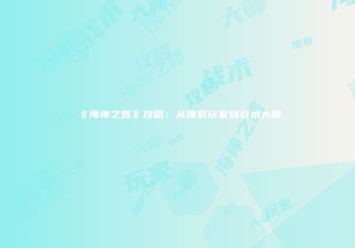 《海神之路》攻略：从佛系玩家到战术大师