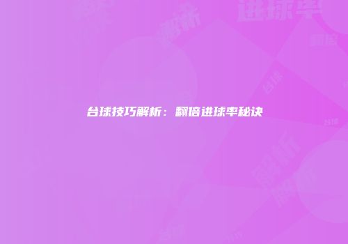 台球技巧解析：翻倍进球率秘诀