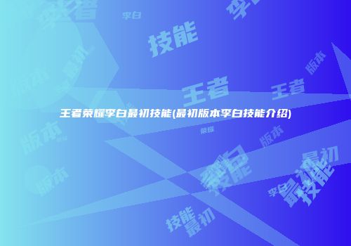 王者荣耀李白最初技能(最初版本李白技能介绍)
