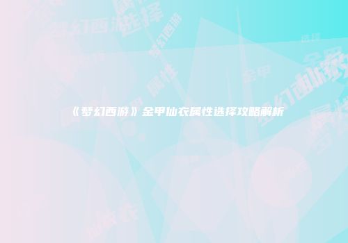 《梦幻西游》金甲仙衣属性选择攻略解析