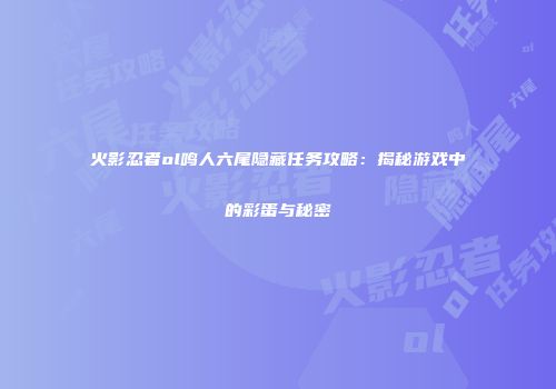 火影忍者ol鸣人六尾隐藏任务攻略：揭秘游戏中的彩蛋与秘密