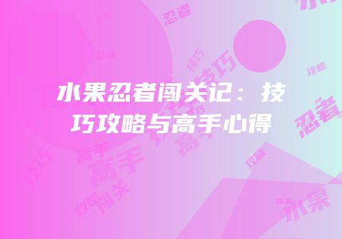 水果忍者闯关记：技巧攻略与高手心得