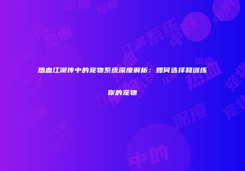 热血江湖传中的宠物系统深度解析：如何选择和训练你的宠物
