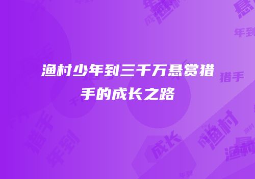 渔村少年到三千万悬赏猎手的成长之路