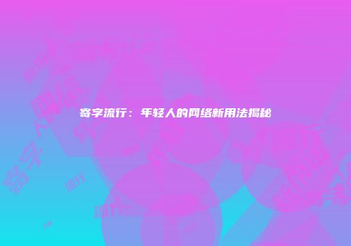 寄字流行：年轻人的网络新用法揭秘