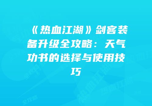 《热血江湖》剑客装备升级全攻略:天气功书的选择与使用技巧