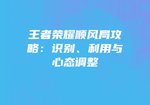 王者荣耀顺风局攻略：识别、利用与心态调整