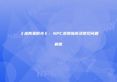 《波西亚时光》：NPC求婚指南及常见问题解答