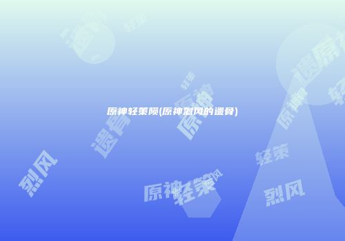 原神轻策陨(原神烈风的遗骨)