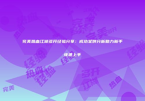 完美热血江湖多开经验分享：成功案例分析助力新手快速上手