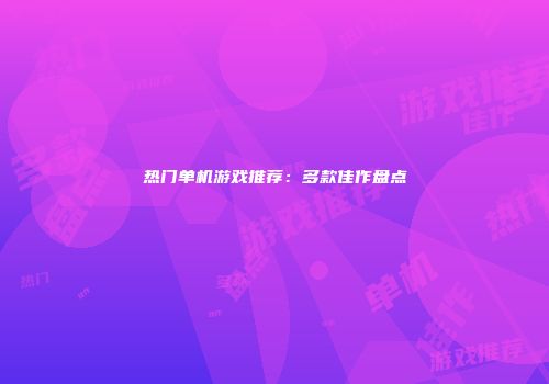 热门单机游戏推荐：多款佳作盘点