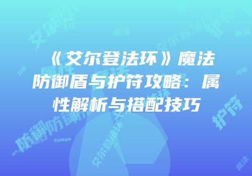 《艾尔登法环》魔法防御盾与护符攻略：属性解析与搭配技巧