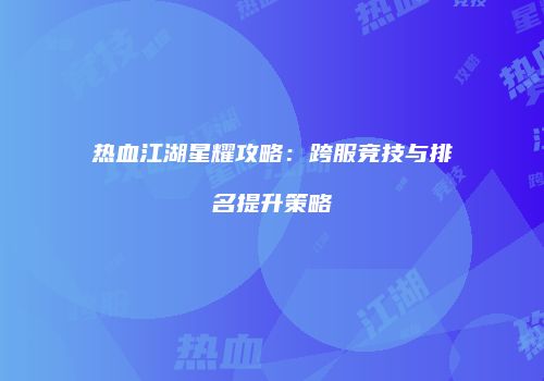 热血江湖星耀攻略：跨服竞技与排名提升策略
