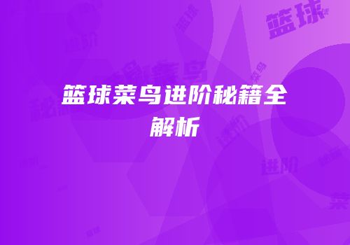 篮球菜鸟进阶秘籍全解析