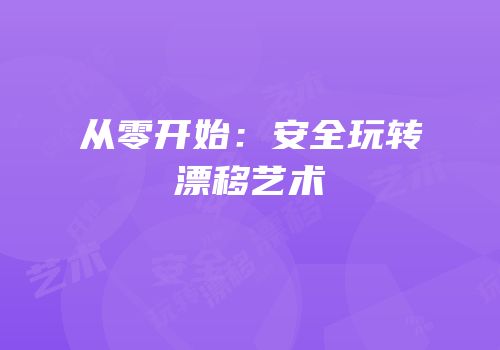 从零开始：安全玩转漂移艺术
