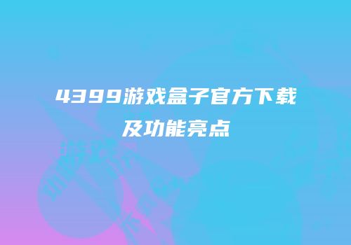 4399游戏盒子官方下载及功能亮点