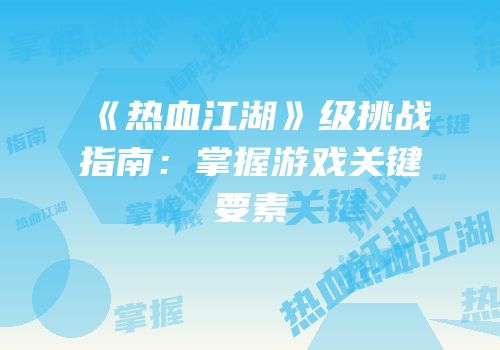 《热血江湖》级挑战指南：掌握游戏关键要素