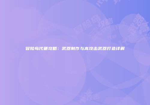 冒险岛代砸攻略：武器制作与高攻击武器打造详解