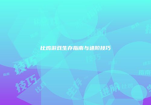 比鸡游戏生存指南与进阶技巧