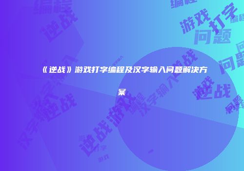 《逆战》游戏打字编程及汉字输入问题解决方案