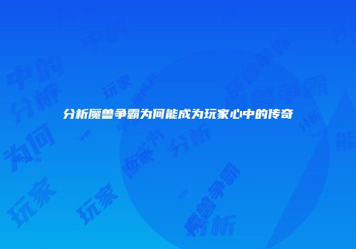 分析魔兽争霸为何能成为玩家心中的传奇