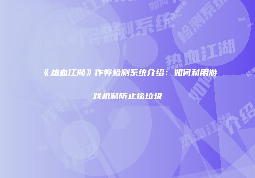 《热血江湖》作弊检测系统介绍:如何利用游戏机制防止捡垃圾