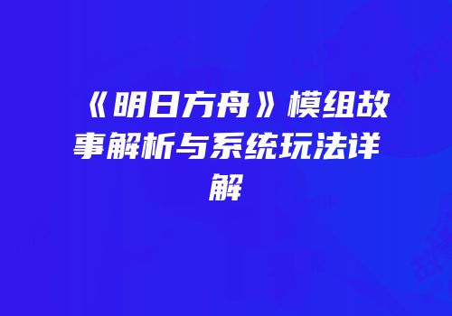 《明日方舟》模组故事解析与系统玩法详解