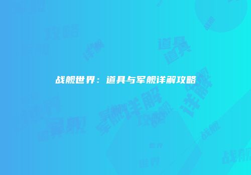 战舰世界：道具与军舰详解攻略