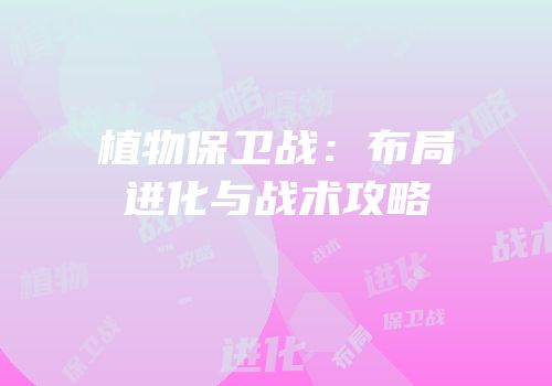 植物保卫战：布局进化与战术攻略