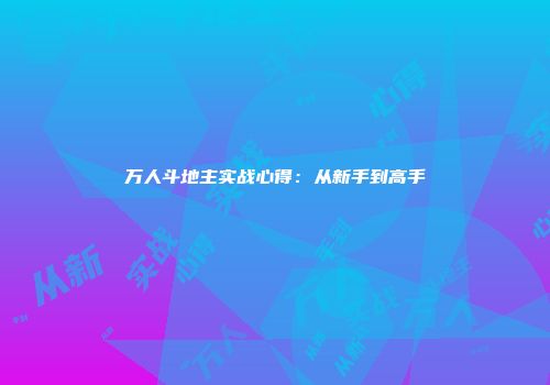 万人斗地主实战心得：从新手到高手