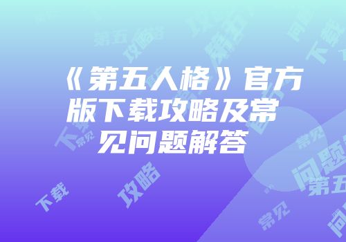 《第五人格》官方版下载攻略及常见问题解答