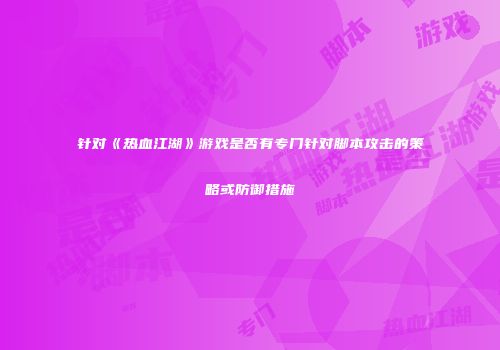 针对《热血江湖》游戏是否有专门针对脚本攻击的策略或防御措施