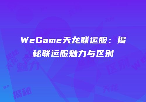 WeGame天龙联运服：揭秘联运服魅力与区别