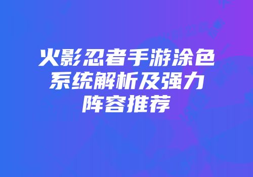 火影忍者手游涂色系统解析及强力阵容推荐