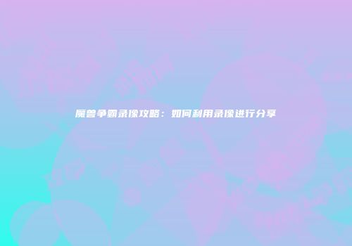 魔兽争霸录像攻略：如何利用录像进行分享