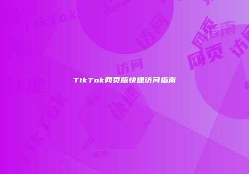 TikTok网页版快速访问指南
