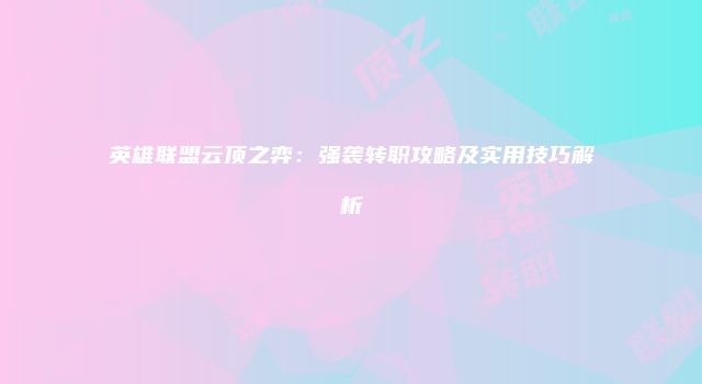英雄联盟云顶之弈：强袭转职攻略及实用技巧解析