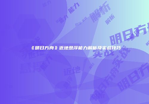 《明日方舟》近地悬浮能力解析及实战技巧