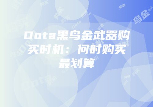 Dota黑鸟金武器购买时机：何时购买最划算