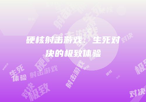硬核射击游戏：生死对决的极致体验