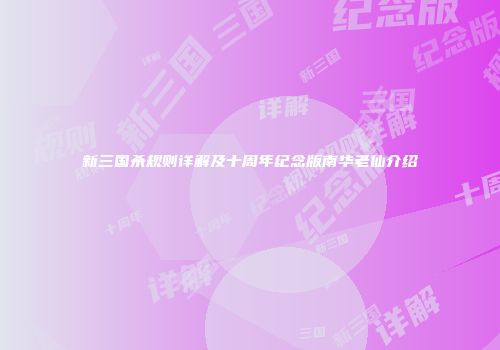 新三国杀规则详解及十周年纪念版南华老仙介绍
