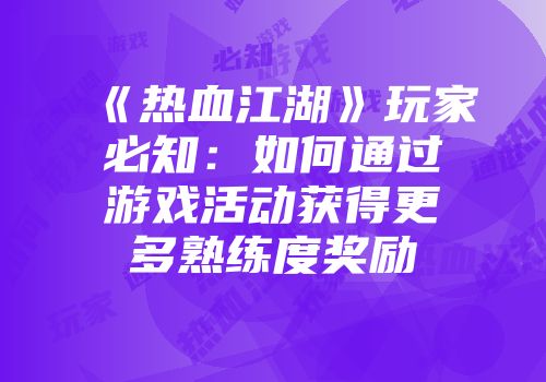 《热血江湖》玩家必知：如何通过游戏活动获得更多熟练度奖励
