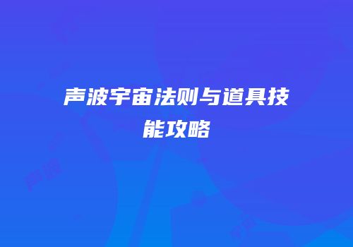 声波宇宙法则与道具技能攻略